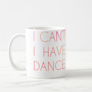 I Cant I Have Dance Funny For Dancer Coffee Mug