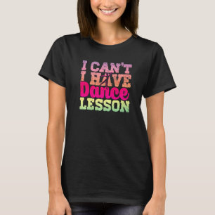 I Cant I Have Dance Lesson Dance Crew Dancing T-Shirt