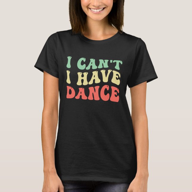 i can't, i have dance T-Shirt (Front)