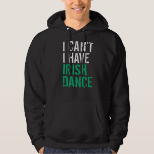 I Cant I Have Irish Dance Irish Dancer Hoodie