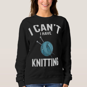 I Can't I Have Knitting Cute Funny Knitting Joke M Sweatshirt