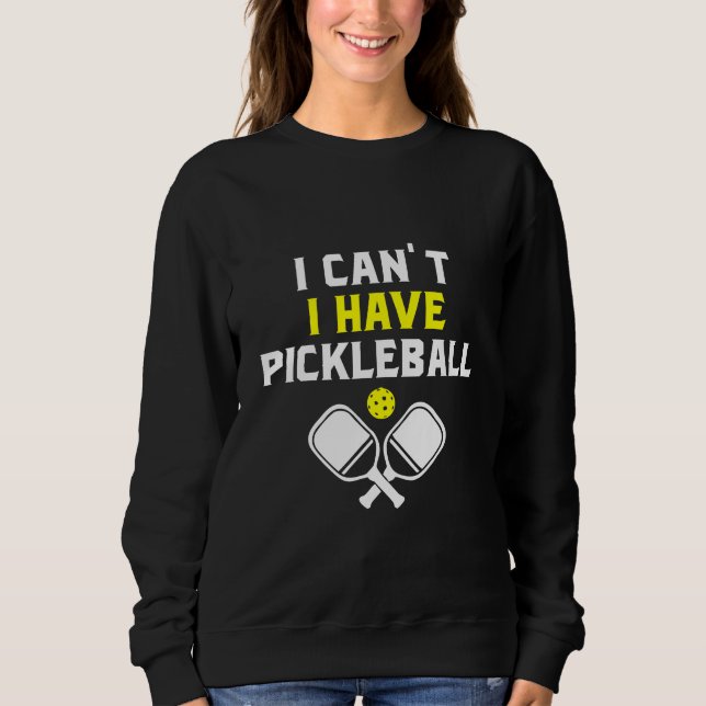I can't I have pickleball, Pickleball Lover Sweatshirt (Front)