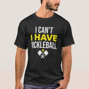I Can't I Have Pickleball  Pickleball Player T-Shirt
