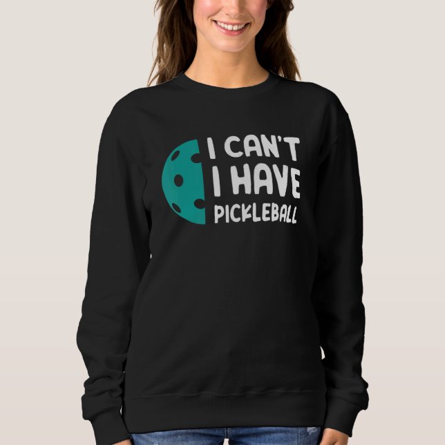 I Can't I Have Pickleball Sweatshirt (Front)