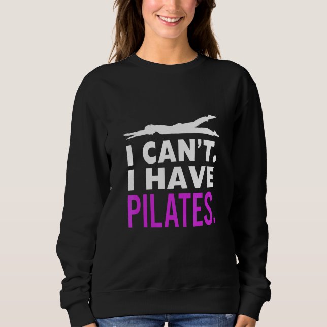 I Cant I Have Pilates Exercise Workout Sweatshirt (Front)