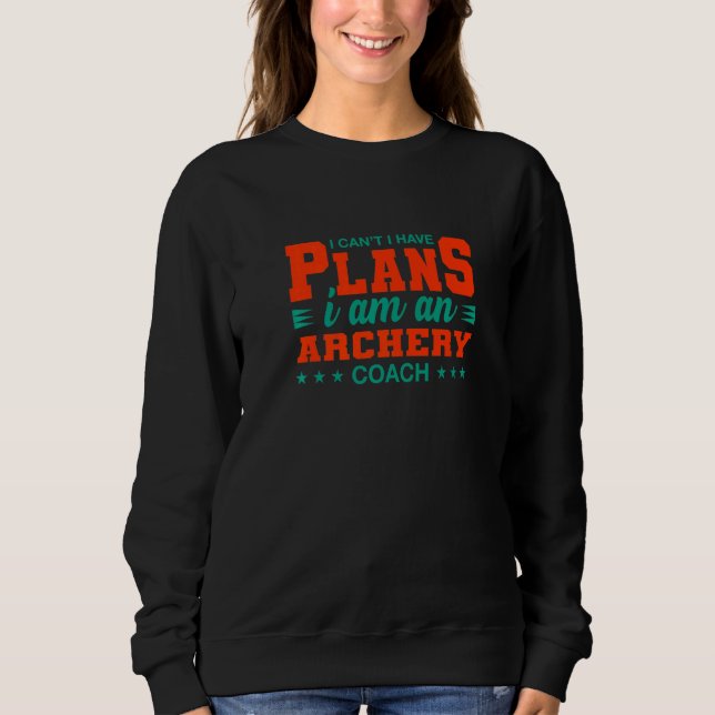 I Can't I Have Plans Archery Coach  Archer Humor Sweatshirt (Front)