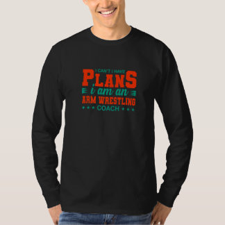 I Can't I Have Plans Arm Wrestling Coach Arm Wres T-Shirt