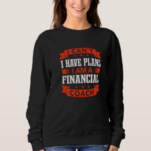 I Can't I Have Plans Financial Coach Financial Adv Sweatshirt