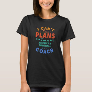 I Can't I Have Plans Football Coach  Football Play T-Shirt