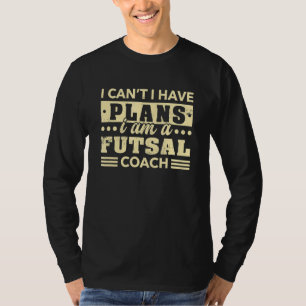 I Can't I Have Plans Futsal Coach   Indoor Soccer  T-Shirt