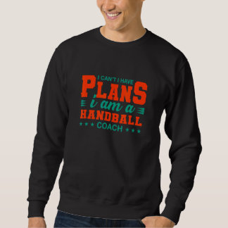I Can't I Have Plans Handball Coach  Handball Play Sweatshirt