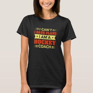 I Can't I Have Plans Hockey Coach Funny Hockey Pla T-Shirt