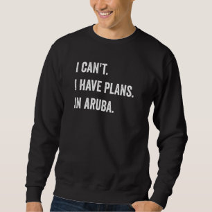 I Cant I Have Plans In Aruba Sweatshirt