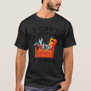 I Cant I Have Plans In Garage T-Shirt