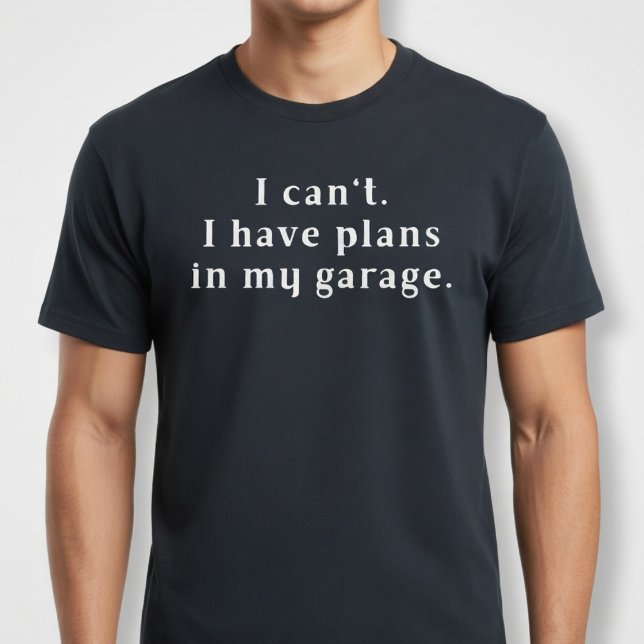 I can't. I have plans in my garage. T-Shirt (Creator Uploaded)