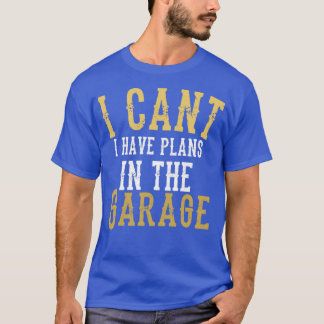 I cant i have plans in the garage2 T-Shirt
