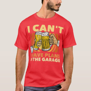I Can't I Have Plans In The Garage Beer Drinker T-Shirt