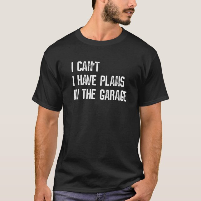 I Cant I Have Plans In The Garage Car Auto Mechani T-Shirt (Front)