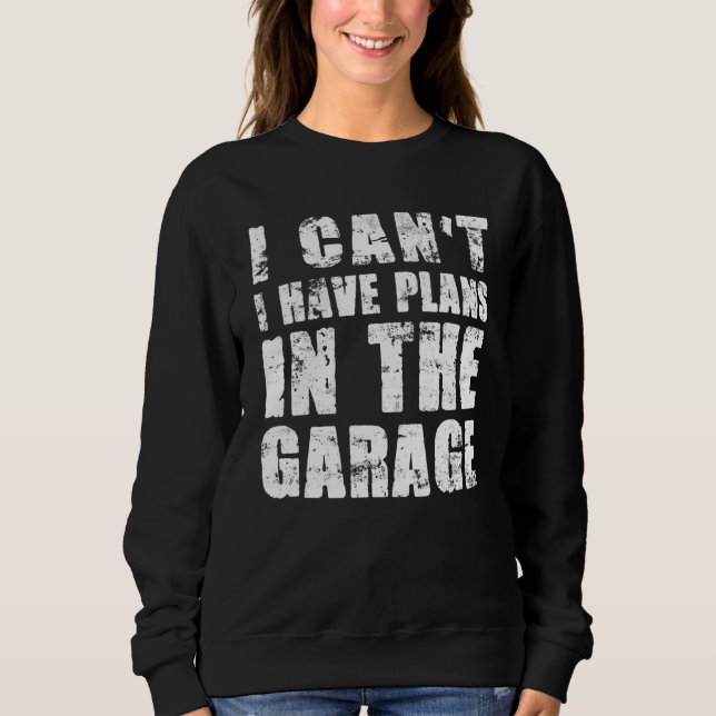 I Cant I Have Plans In The Garage Car Mechanic  1 Sweatshirt (Front)
