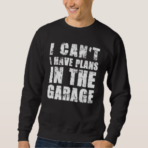 I Cant I Have Plans In The Garage Car Mechanic  1 Sweatshirt