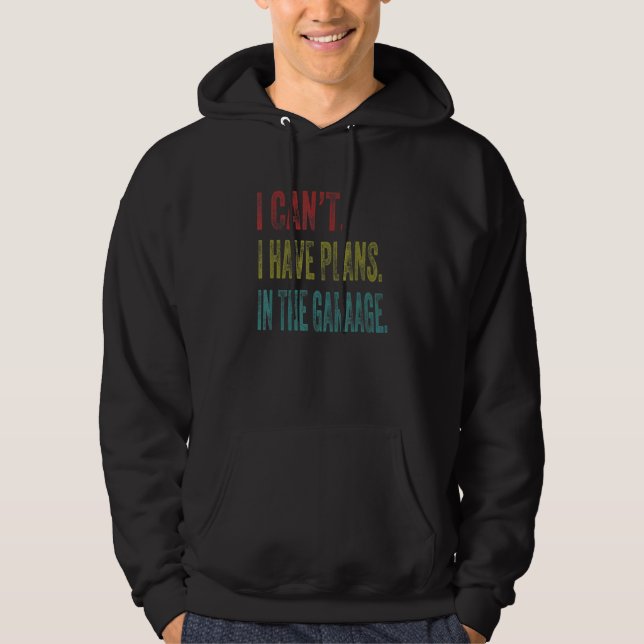 I Cant I Have Plans In The Garage Car Mechanic Des Hoodie (Front)