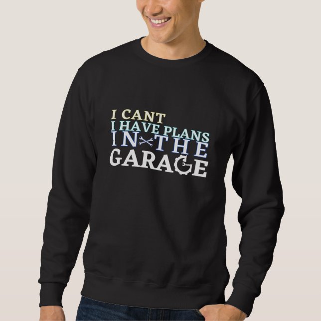 I Cant I Have Plans In The Garage Car Mechanic Des Sweatshirt (Front)