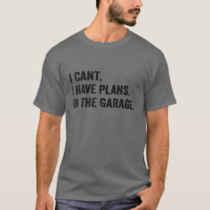 I Cant I Have Plans In The Garage Car Mechanic Des T-Shirt