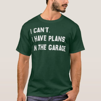 I Cant I Have Plans In The Garage Car Mechanic Des T-Shirt