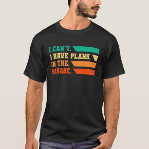I Can't I Have Plans In The Garage Car Mechanic R T-Shirt