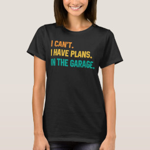 I Can't I Have Plans In The Garage Car Mechanic Re T-Shirt