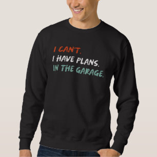 I Cant I Have Plans In The Garage Car Mechanic Sweatshirt