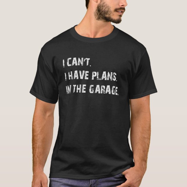 I Cant I Have Plans In The Garage Car Mechanic T-Shirt (Front)