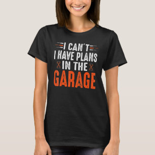 I Cant I Have Plans In The Garage Car Mechanic T-Shirt