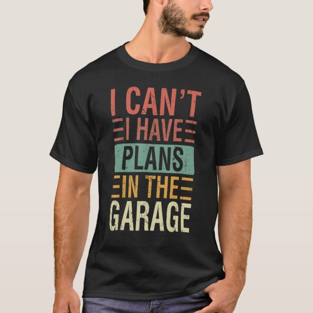 I Cant I Have Plans In The Garage Car Mechanics T-Shirt (Front)