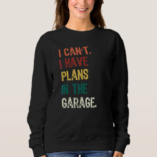 I Cant I Have Plans In The Garage Carpenter Car Me Sweatshirt