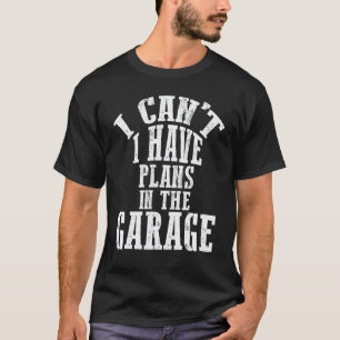 I Can't I have Plans In The Garage Cool Car mechan T-Shirt