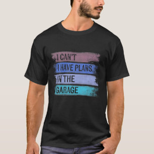 I Can't I Have Plans In The Garage Cool Car Mechan T-Shirt