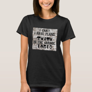 I Cant I Have Plans In The Garage Design Mechanic T-Shirt