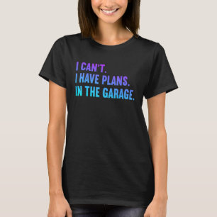 I Cant I Have Plans In The Garage Fathers Day Car T-Shirt