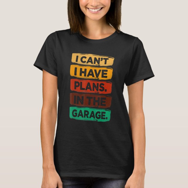 I Cant I Have Plans In The Garage Fathers Day Car  T-Shirt (Front)