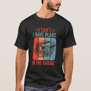 I Cant I Have Plans In The Garage Funny Car Mechan T-Shirt