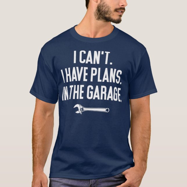 I Cant I Have Plans in the Garage  Funny Garage T-Shirt (Front)