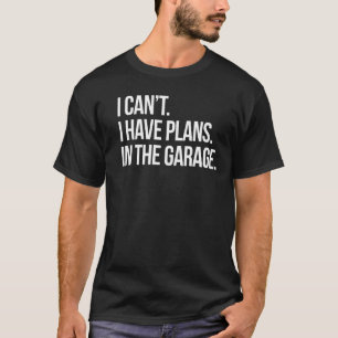 I Can't I Have Plans In The Garage Funny Mechanic  T-Shirt