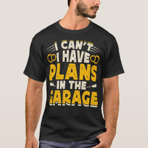 I Cant I Have Plans In The Garage Funny Mechanic T-Shirt