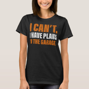 I Can't I Have Plans In The Garage Funny Mechanic T-Shirt