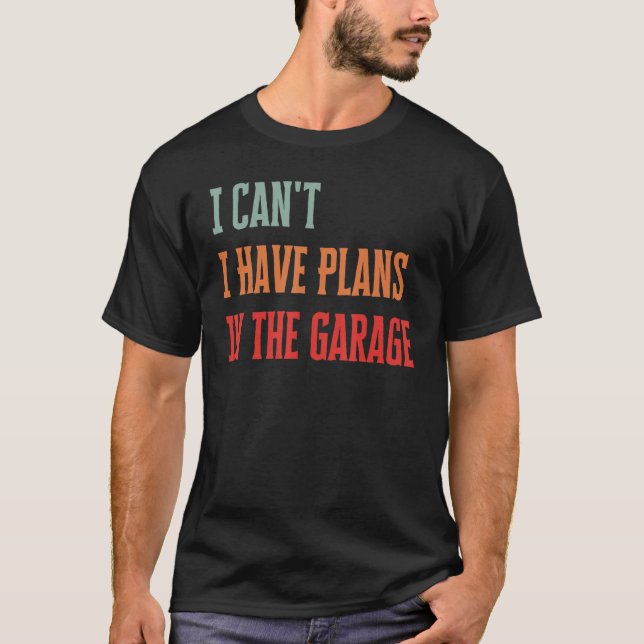 I Can't I Have Plans In The Garage Funny Mechanic T-Shirt (Front)