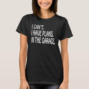 I Cant I Have Plans In The Garage  Mechanic T-Shirt
