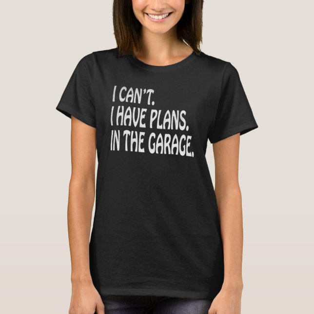 I Cant I Have Plans In The Garage  Mechanic T-Shirt (Front)