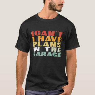 I Cant I Have Plans In The Garage Retro Car Mechan T-Shirt