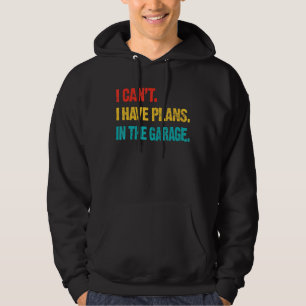 I Cant I Have Plans In The Garage Retro Funny Car Hoodie
